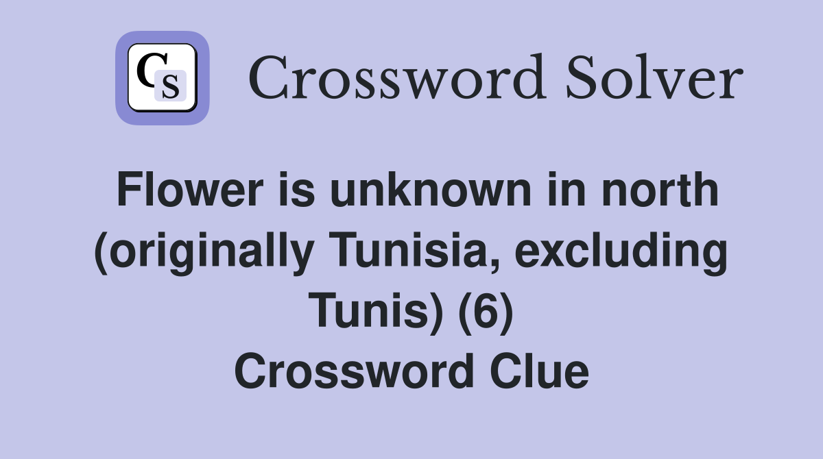 Flower is unknown in north (originally Tunisia, excluding Tunis) (6) Crossword Clue Answers
